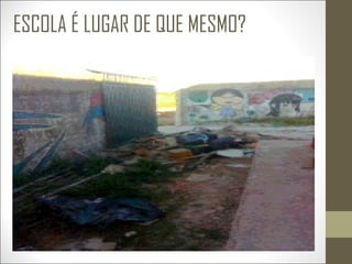 ESCOLA É LUGAR DE QUE MESMO?
 