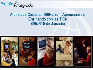 Alunos do Curso de 100Horas – Aprendendo e Ensinando com as TiCs SRE/NTE de Janaúba 