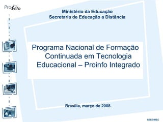 Programa Nacional de Formação Continuada em Tecnologia Educacional – Proinfo Integrado Ministério da Educação Secretaria de Educação a Distância Brasília, março de 2008. 