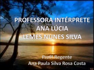 PROFESSORA INTÉRPRETEAna lúciaLemes nunes silvaProfª RegenteAna Paula Silva Rosa Costa