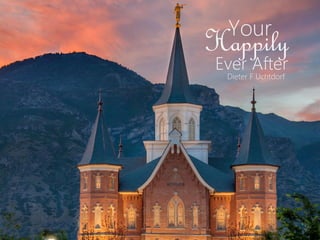 Your
Happily
Ever After
Dieter F Uchtdorf
 