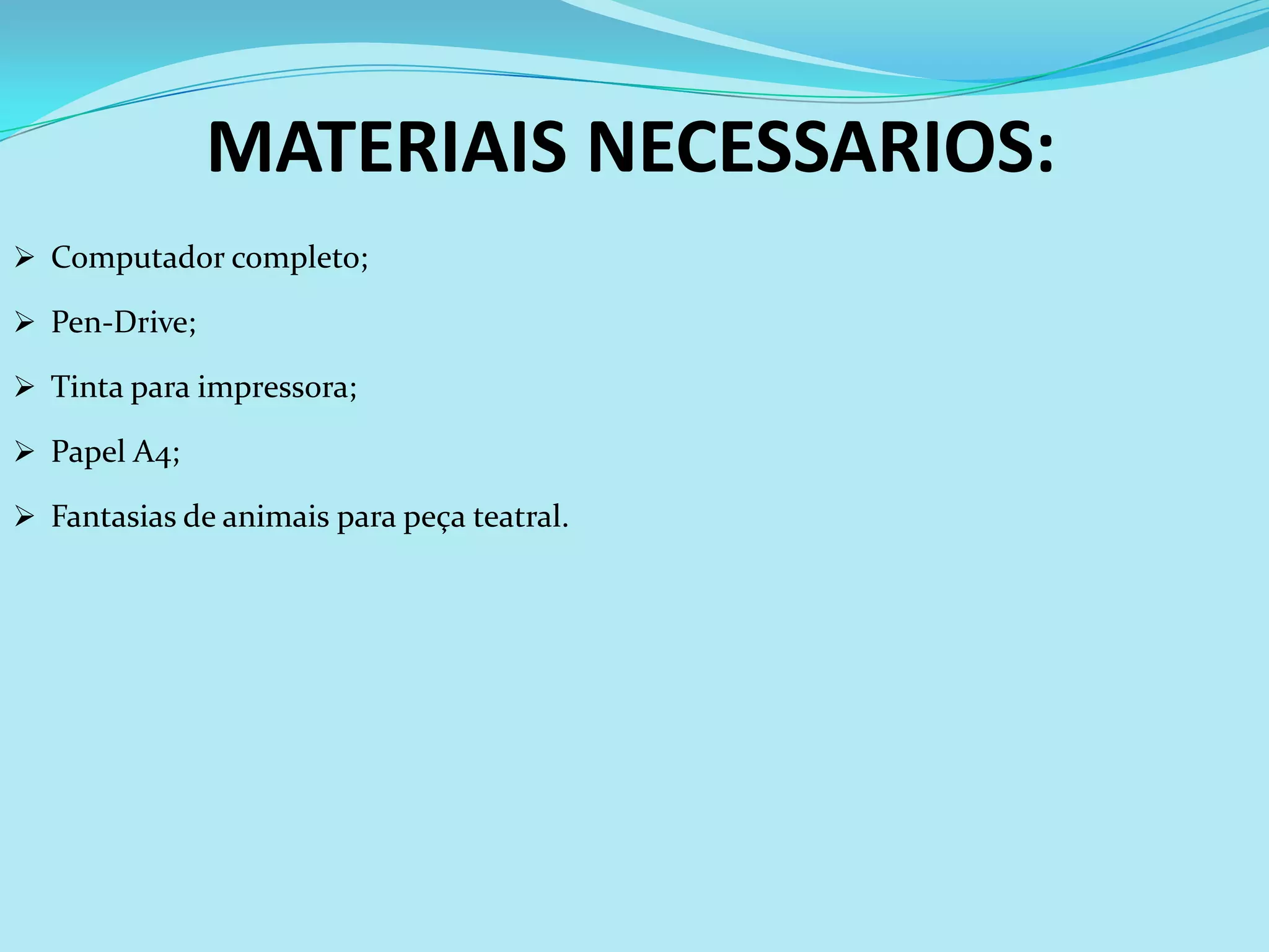 MATERIAIS NECESSARIOS:
 Computador completo;

 Pen-Drive;

 Tinta para impressora;

 Papel A4;

 Fantasias de animais para peça teatral.
 