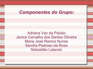 Componentes do Grupo: Adriana Vaz da Paixão Janice Carvalho dos Santos Oliveira Maria José Ramos Nunes Sandra Pedroso da Rosa Sebastião Latarulo 