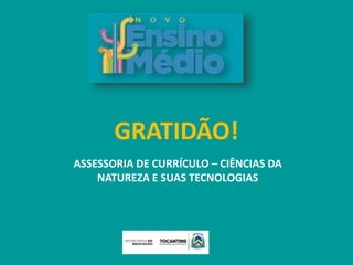 GRATIDÃO!
ASSESSORIA DE CURRÍCULO – CIÊNCIAS DA
NATUREZA E SUAS TECNOLOGIAS
 