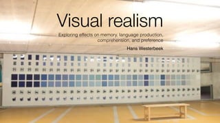 Visual realism
Exploring effects on memory, language production,
comprehension, and preference
Hans Westerbeek
 