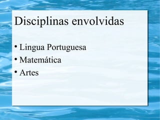 Disciplinas envolvidas
Lingua Portuguesa
Matemática
Artes