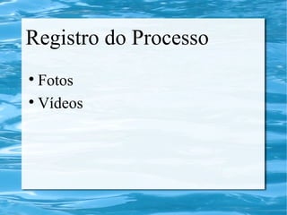 Registro do Processo
Fotos
Vídeos