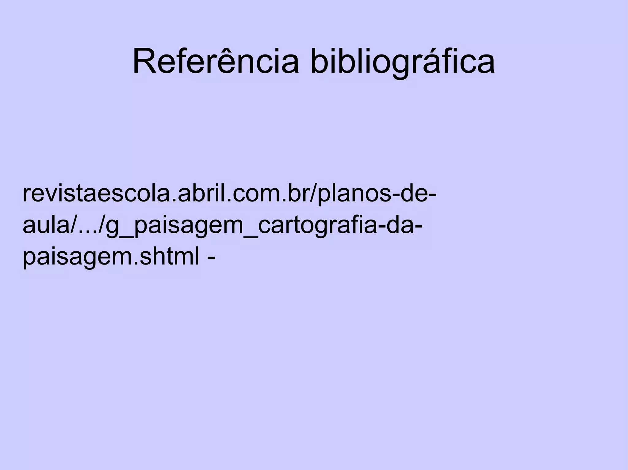 Referência bibliográfica http://www.avellareduarte.com.br/mapasTematicos/sobreMapasTematicos.htm revistaescola.abril.com.br/planos-de-aula/.../g_paisagem_cartografia-da-paisagem.shtml - 
