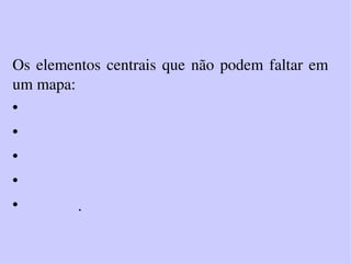 Os elementos centrais que não podem faltar em um mapa: Título Legenda Escala  NORTE Símbolos .  