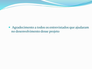 Agradecimento a todos os entrevistados que ajudaram
no desenvolvimento desse projeto
 