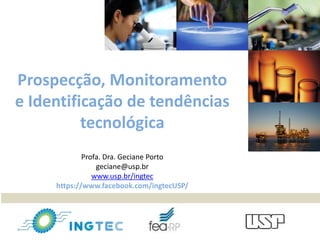 Prospecção, Monitoramento
e Identificação de tendências
tecnológica
Profa. Dra. Geciane Porto
geciane@usp.br
www.usp.br/ingtec
https://www.facebook.com/ingtecUSP/
 