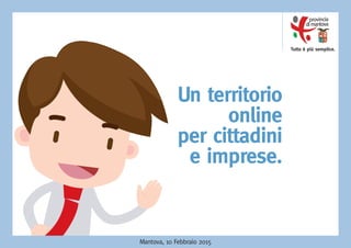 Tutto è più semplice.
Un territorio
online
per cittadini
e imprese.
Mantova, 10 Febbraio 2015
 