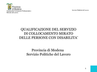 QUALIFICAZIONE DEL SERVIZIO DI COLLOCAMENTO MIRATO DELLE PERSONE CON DISABILITA’ Provincia di Modena  Servizio Politiche del Lavoro 