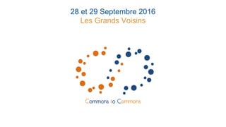Commons to Commons
28 et 29 Septembre 2016
Les Grands Voisins
 
