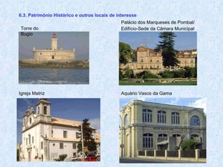 6.3. Património Histórico e outros locais de interesse   Palácio dos Marqueses de Pombal/ Edifício-Sede da Câmara Municipal Igreja Matriz Torre do Bugio Aquário Vasco da Gama 