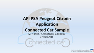 API PSA Peugeot Citroën
Application
Connected Car Sample
M. THIRIET / P. WRONSKI / N. REBOUL
14 mars 2015
 
