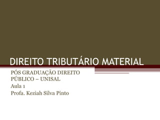 DIREITO TRIBUTÁRIO MATERIAL PÓS GRADUAÇÃO DIREITO PÚBLICO – UNISAL Aula 1 Profa. Keziah Silva Pinto 