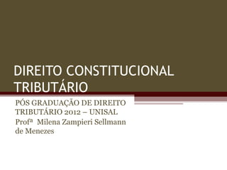 DIREITO CONSTITUCIONAL
TRIBUTÁRIO
PÓS GRADUAÇÃO DE DIREITO
TRIBUTÁRIO 2012 – UNISAL
Profª Milena Zampieri Sellmann
de Menezes
 