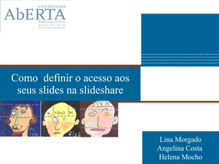 Como  definir o acesso aos seus slides na slideshare Lina Morgado Angelina Costa  Helena Mocho 