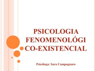 PSICOLOGIA
FENOMENOLÓGI
CO-EXISTENCIAL

  Psicóloga: Sara Campagnaro
 