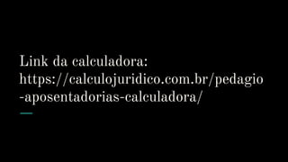 Link da calculadora:
https://calculojuridico.com.br/pedagio
-aposentadorias-calculadora/
 