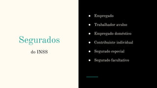 Segurados
do INSS
● Empregado
● Trabalhador avulso
● Empregado doméstico
● Contribuinte individual
● Segurado especial
● Segurado facultativo
 