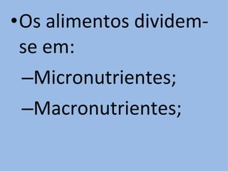 •Os alimentos dividem-
 se em:
 –Micronutrientes;
 –Macronutrientes;
 