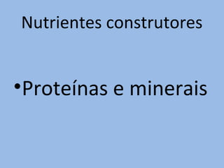 Nutrientes construtores


•Proteínas e minerais
 