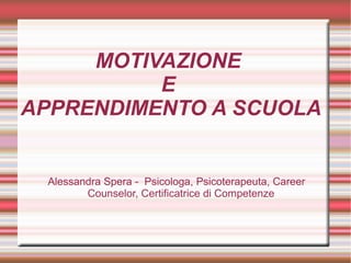 MOTIVAZIONE
E
APPRENDIMENTO A SCUOLA
Alessandra Spera - Psicologa, Psicoterapeuta, Career
Counselor, Certificatrice di Competenze
 
