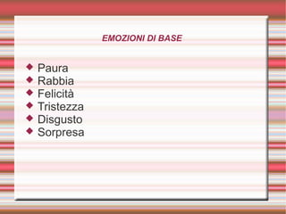 EMOZIONI DI BASE
 Paura
 Rabbia
 Felicità
 Tristezza
 Disgusto
 Sorpresa
 