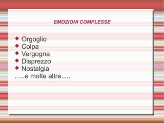 EMOZIONI COMPLESSE
 Orgoglio
 Colpa
 Vergogna
 Disprezzo
 Nostalgia
…..e molte altre.....
 