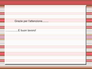 Grazie per l'attenzione........
….............E buon lavoro!
 
