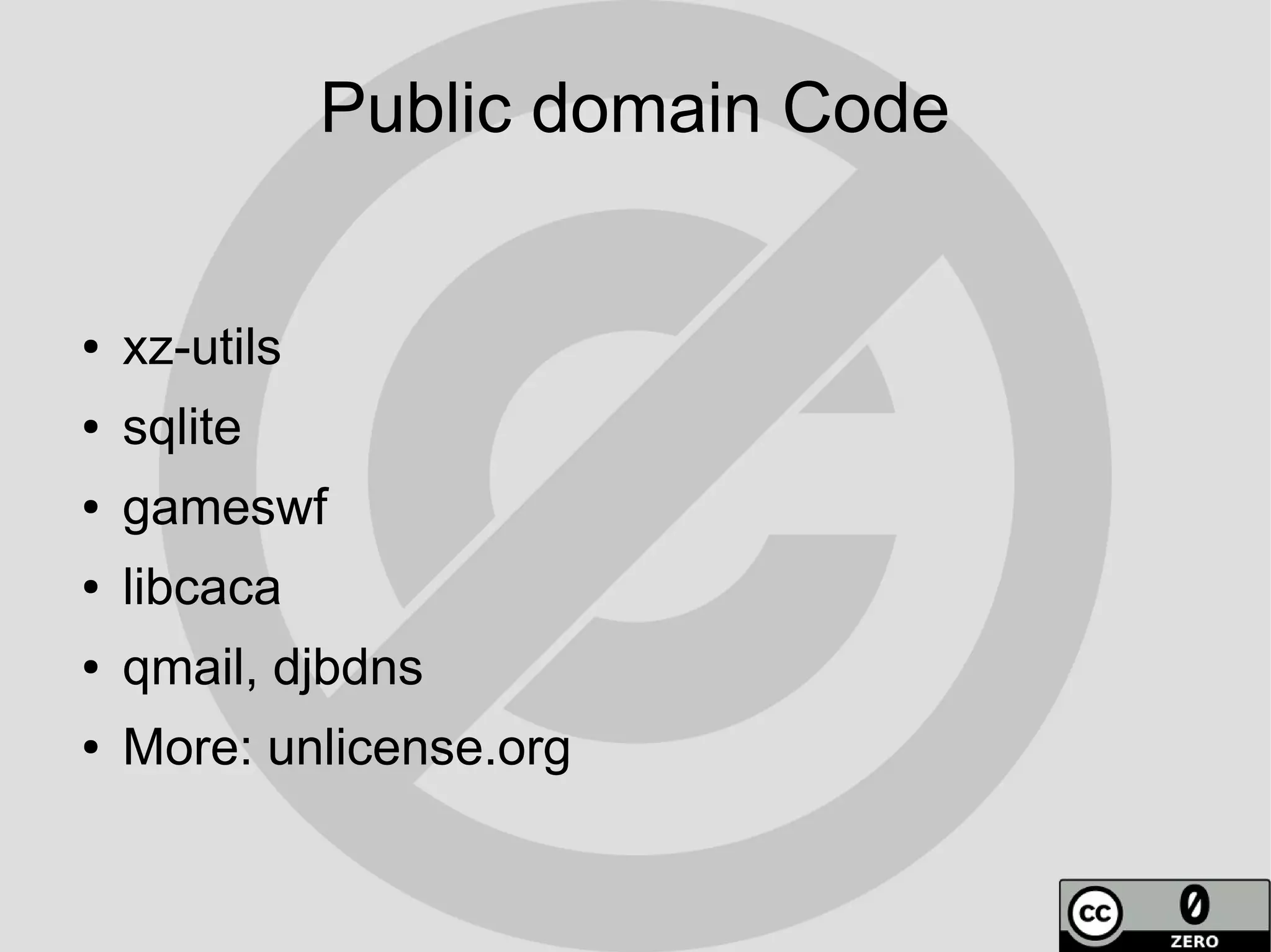 Public domain Code


●   xz-utils
●   sqlite
●   gameswf
●   libcaca
●   qmail, djbdns
●   More: unlicense.org
 