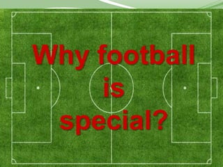 Why football
     is
 special?
 