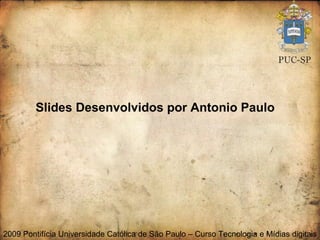 Slides Desenvolvidos por Antonio Paulo 2009 Pontifícia Universidade Católica de São Paulo – Curso Tecnologia e Mídias digitais  