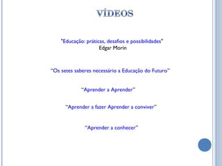 "Educação: práticas, desafios e possibilidades"
                     Edgar Morin



“Os setes saberes necessário a Educação do Futuro”


             “Aprender a Aprender”


      “Aprender a fazer Aprender a conviver”


               “Aprender a conhecer”
 