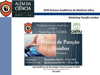 1
XVIII Semana Acadêmica de Medicina Ulbra
Workshop Punção Lombar
Liga Acadêmica de Neurologia e Neurocirurgia da Ulbra
http://neuroligaulbra.blogspot.com.br
Out 2015
 