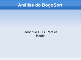 Análise do BogoSort




  Henrique G. G. Pereira
         ikkebr
 