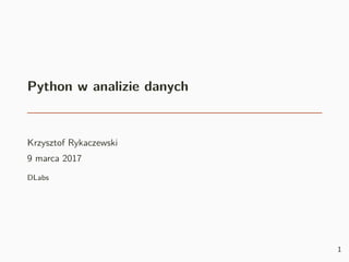 Python w analizie danych
Krzysztof Rykaczewski
9 marca 2017
DLabs
1
 