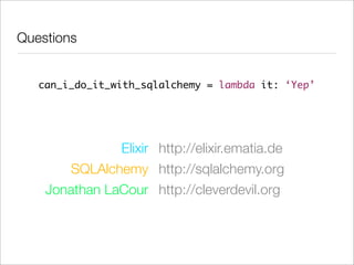 Questions


   can_i_do_it_with_sqlalchemy = lambda it: ‘Yep’




               Elixir http://elixir.ematia.de
        SQLAlchemy http://sqlalchemy.org
    Jonathan LaCour http://cleverdevil.org
 