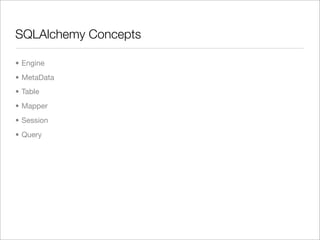 SQLAlchemy Concepts	

• Engine
• MetaData
• Table
• Mapper
• Session
• Query
 