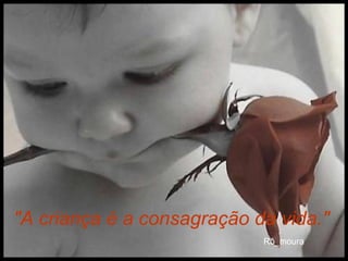 "A criança é a consagração da vida."   