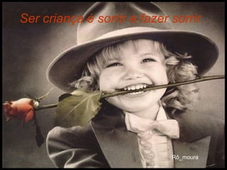 Ser criança é sorrir e fazer sorrir.   
