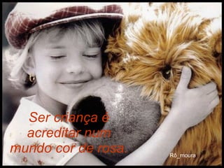 Ser criança é acreditar num mundo cor de rosa. 