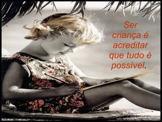 Ser criança é acreditar que tudo é possível .   