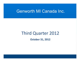 Genworth MI Canada Inc
                   Inc.




  Third Quarter 2012
        Q
      October 31, 2012
 