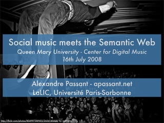 Social music meets the Semantic Web
             Queen Mary University - Center for Digital Music
                           16th July 2008



                          Alexandre Passant - apassant.net
                          LaLIC, Université Paris-Sorbonne


http://ﬂickr.com/photos/8049973@N03/2656140464/ by wolf.tone
 