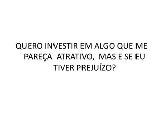 QUERO INVESTIR EM ALGO QUE ME
PAREÇA ATRATIVO, MAS E SE EU
TIVER PREJUÍZO?
 