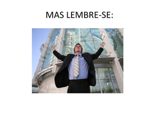 MAS LEMBRE-SE:
 