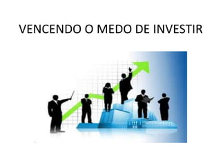 VENCENDO O MEDO DE INVESTIR
 